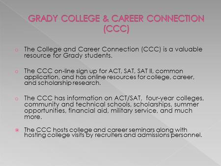 O The College and Career Connection (CCC) is a valuable resource for Grady students. o The CCC on-line sign up for ACT, SAT, SAT II, common application,