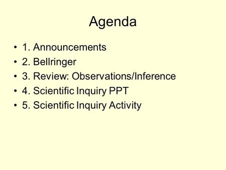 Agenda 1. Announcements 2. Bellringer 3. Review: Observations/Inference 4. Scientific Inquiry PPT 5. Scientific Inquiry Activity.