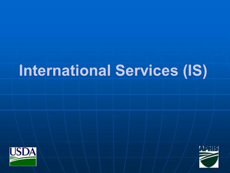 International Services (IS). APHIS INTERNATIONAL SERVICES PURPOSE Strengthen US Safeguarding Systems in Strengthen US Safeguarding Systems in Foreign.