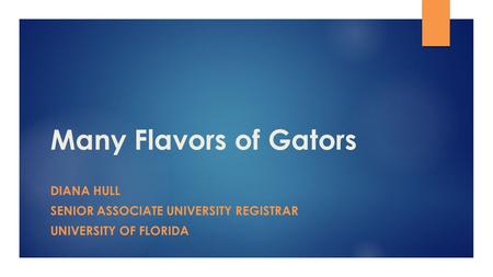 Many Flavors of Gators DIANA HULL SENIOR ASSOCIATE UNIVERSITY REGISTRAR UNIVERSITY OF FLORIDA.