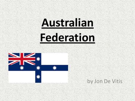 Australian Federation by Jon De Vitis. Why did Australia become a nation? Before Australia there were six colonies (or states) Tasmania, Queensland, New.