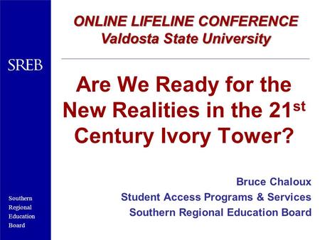 Southern Regional Education Board Are We Ready for the New Realities in the 21 st Century Ivory Tower? Bruce Chaloux Student Access Programs & Services.