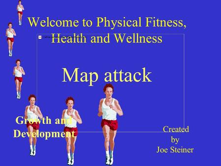 Welcome to Physical Fitness, Health and Wellness Map attack Created by Joe Steiner Growth and Development.