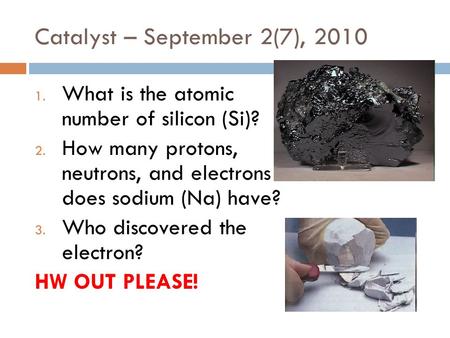 Catalyst – September 2(7), 2010 1. What is the atomic number of silicon (Si)? 2. How many protons, neutrons, and electrons does sodium (Na) have? 3. Who.