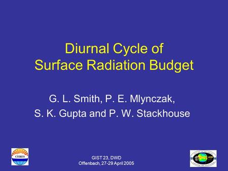 GIST 23, DWD Offenbach, 27-29 April 2005 Diurnal Cycle of Surface Radiation Budget G. L. Smith, P. E. Mlynczak, S. K. Gupta and P. W. Stackhouse.