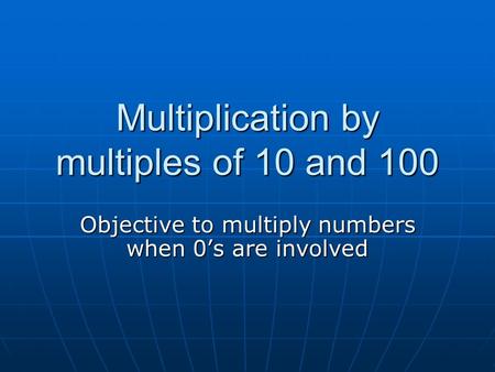 Multiplication by multiples of 10 and 100 Objective to multiply numbers when 0’s are involved.