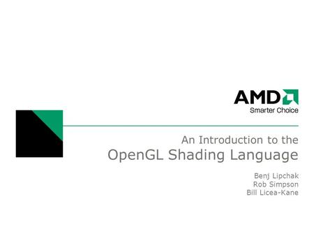An Introduction to the OpenGL Shading Language Benj Lipchak Rob Simpson Bill Licea-Kane.