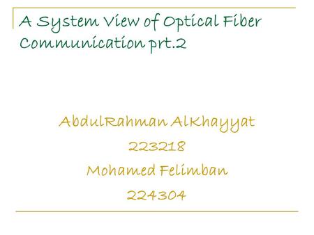 A System View of Optical Fiber Communication prt.2 AbdulRahman AlKhayyat 223218 Mohamed Felimban 224304.