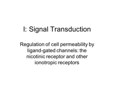 I: Signal Transduction Regulation of cell permeability by ligand-gated channels: the nicotinic receptor and other ionotropic receptors.