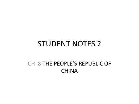 STUDENT NOTES 2 CH. 8 THE PEOPLE’S REPUBLIC OF CHINA.