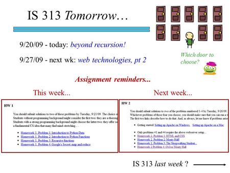 IS 313 Tomorrow… IS 313 last week ? 9/20/09 - today: beyond recursion! 9/27/09 - next wk: web technologies, pt 2 Assignment reminders... Which door to.