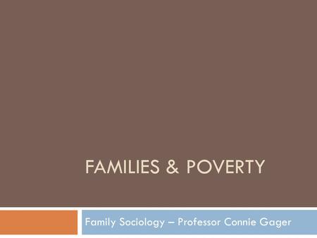 FAMILIES & POVERTY Family Sociology – Professor Connie Gager.
