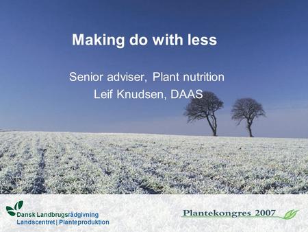 Making do with less Senior adviser, Plant nutrition Leif Knudsen, DAAS Dansk Landbrugsrådgivning Landscentret | Planteproduktion.
