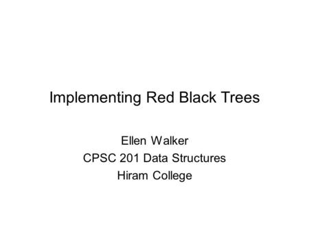 Implementing Red Black Trees Ellen Walker CPSC 201 Data Structures Hiram College.