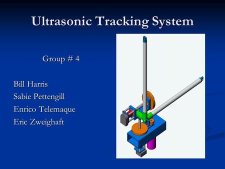 Ultrasonic Tracking System Group # 4 Bill Harris Sabie Pettengill Enrico Telemaque Eric Zweighaft.