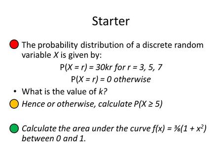 Starter The probability distribution of a discrete random variable X is given by: P(X = r) = 30kr for r = 3, 5, 7 P(X = r) = 0 otherwise What is the value.