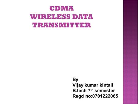 CDMA WIRELESS DATA TRANSMITTER By Vijay kumar kintali B.tech 7 th semester Regd no:0701222065.