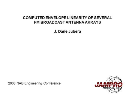 COMPUTED ENVELOPE LINEARITY OF SEVERAL FM BROADCAST ANTENNA ARRAYS J. Dane Jubera 2008 NAB Engineering Conference.