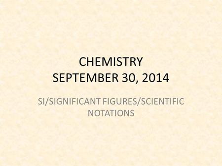 CHEMISTRY SEPTEMBER 30, 2014 SI/SIGNIFICANT FIGURES/SCIENTIFIC NOTATIONS.