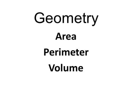 Geometry Area Perimeter Volume. Geometry Starter questions – lets get those grey cells working! What is the area and perimeter of these shapes: 5cm 7cm6c.