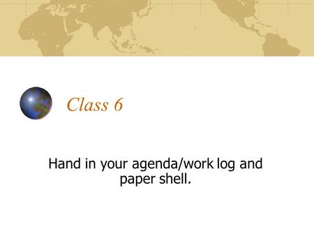 Class 6 Hand in your agenda/work log and paper shell.