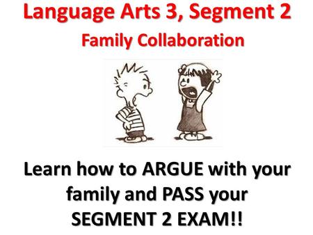 Language Arts 3, Segment 2 Family Collaboration Learn how to ARGUE with your family and PASS your SEGMENT 2 EXAM!!