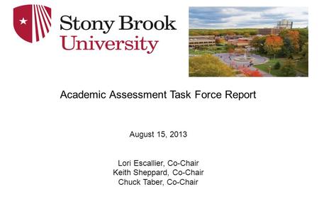 Academic Assessment Task Force Report August 15, 2013 Lori Escallier, Co-Chair Keith Sheppard, Co-Chair Chuck Taber, Co-Chair.