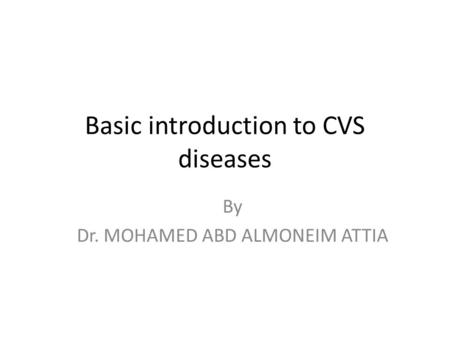 Basic introduction to CVS diseases By Dr. MOHAMED ABD ALMONEIM ATTIA.