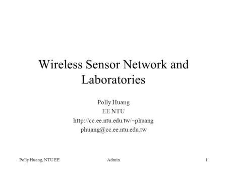 Polly Huang, NTU EEAdmin1 Wireless Sensor Network and Laboratories Polly Huang EE NTU