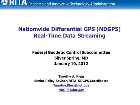 1 Nationwide Differential GPS (NDGPS) Real-Time Data Streaming Federal Geodetic Control Subcommittee Silver Spring, MD January 10, 2012 Timothy A. Klein.