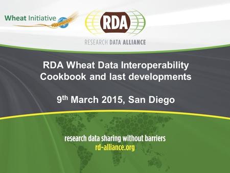 RDA Wheat Data Interoperability Cookbook and last developments 9 th March 2015, San Diego.