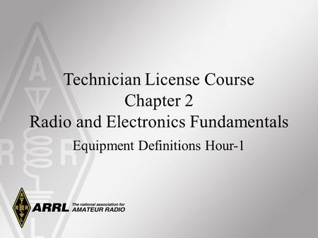 Technician License Course Chapter 2 Radio and Electronics Fundamentals Equipment Definitions Hour-1.