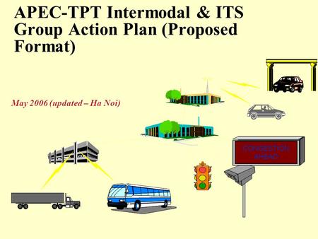 APEC-TPT Intermodal & ITS Group Action Plan (Proposed Format) May 2006 (updated – Ha Noi) CONGESTION AHEAD.