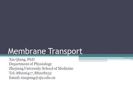 Membrane Transport Xia Qiang, PhD Department of Physiology Zhejiang University School of Medicine Tel: 88206417, 88208252