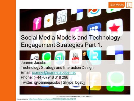 Like Minds U: Social Media Models & Tech, Feb 2012 Social Media Models and Technology: Engagement Strategies Part 1. Joanne Jacobs Technology Strategy.