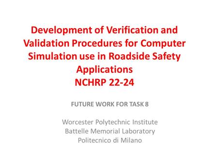 Development of Verification and Validation Procedures for Computer Simulation use in Roadside Safety Applications NCHRP 22-24 FUTURE WORK FOR TASK 8 Worcester.