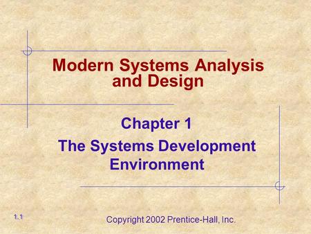 Copyright 2002 Prentice-Hall, Inc. Chapter 1 The Systems Development Environment 1.1 Modern Systems Analysis and Design.