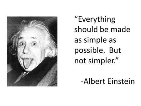 “Everything should be made as simple as possible. But not simpler.” -Albert Einstein.