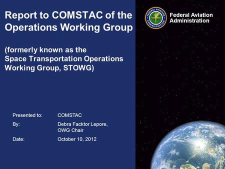 Federal Aviation Administration Federal Aviation Administration Presented to: COMSTAC By: Debra Facktor Lepore, OWG Chair Date: October 10, 2012 Report.