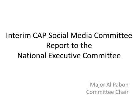Interim CAP Social Media Committee Report to the National Executive Committee Major Al Pabon Committee Chair.