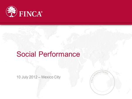 10 July 2012 – Mexico City Social Performance. Agenda 1.Timeline and Structure of Social Performance 2.External SP Initiatives 3.FINCA’s Definition and.