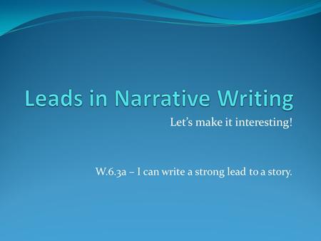 Let’s make it interesting! W.6.3a – I can write a strong lead to a story.