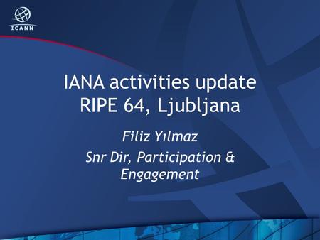 IANA activities update RIPE 64, Ljubljana Filiz Yılmaz Snr Dir, Participation & Engagement.