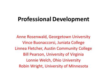 Professional Development Anne Rosenwald, Georgetown University Vince Buonaccorsi, Juniata College Linnea Fletcher, Austin Community College Bill Pearson,