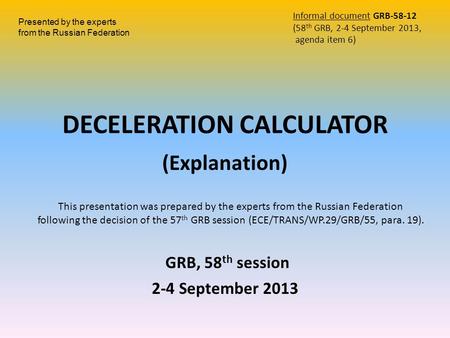 GRB, 58 th session 2-4 September 2013 DECELERATION CALCULATOR (Explanation) Informal document GRB-58-12 (58 th GRB, 2-4 September 2013, agenda item 6)