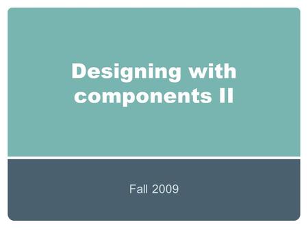 Designing with components II Fall 2009. Overview Possible Components.