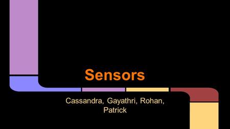 Sensors Cassandra, Gayathri, Rohan, Patrick. -Many distractions while driving -Want to dramatically reduce accidents that occur -Try to figure out ways.