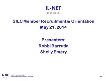 Slide 1 SILC Member Recruitment & Orientation May 21, 2014 Presenters: Robbi Barrutia Shelly Emery.
