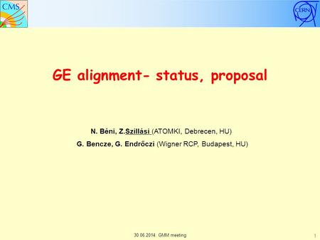 GE alignment- status, proposal N. Béni, Z.Szillási (ATOMKI, Debrecen, HU) G. Bencze, G. Endrőczi (Wigner RCP, Budapest, HU) 30.06.2014. GMM meeting 1.