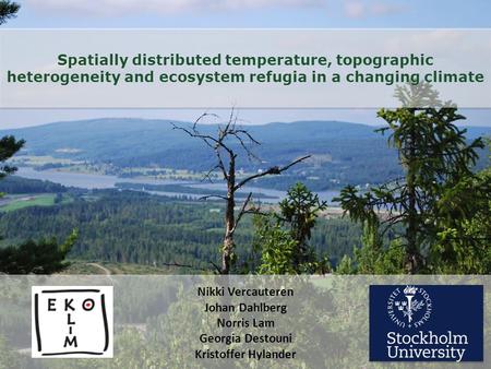 Spatially distributed temperature, topographic heterogeneity and ecosystem refugia in a changing climate Nikki Vercauteren Johan Dahlberg Norris Lam Georgia.